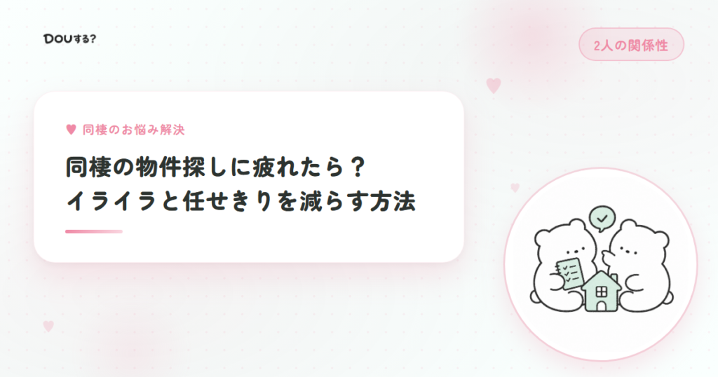 同棲の物件探しに疲れたら？イライラと任せきりを減らす方法