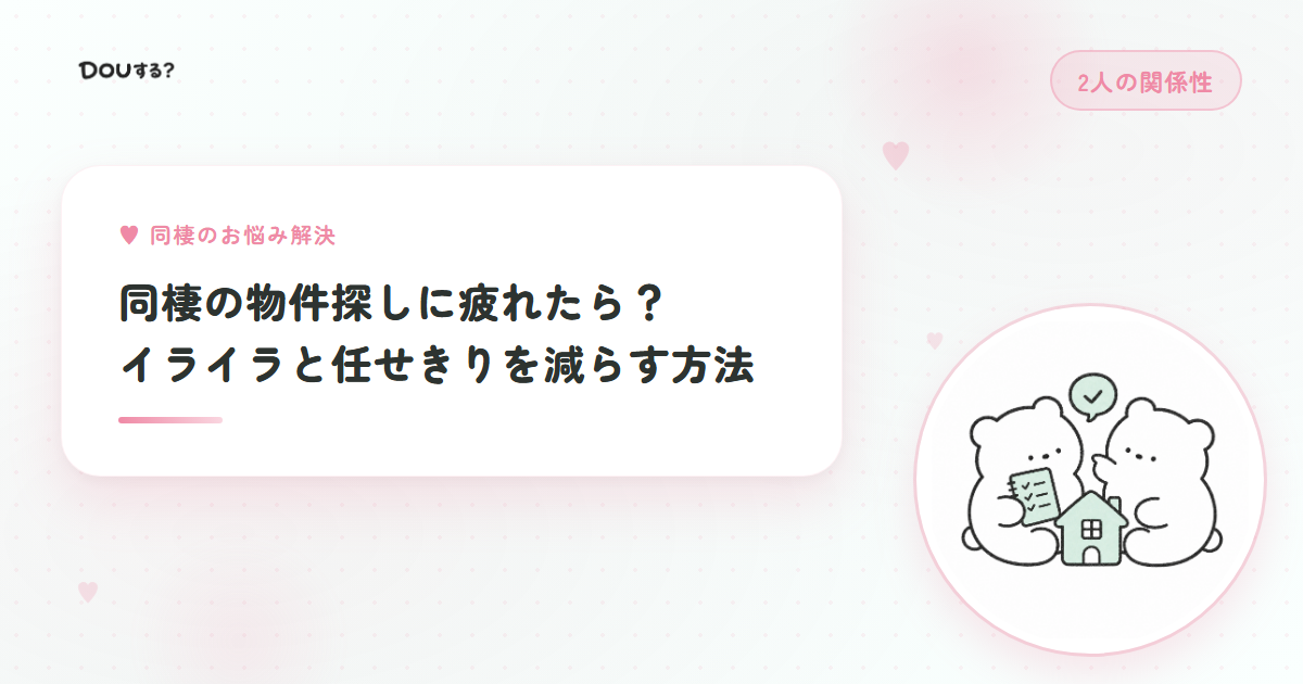 同棲の物件探しに疲れたら？イライラと任せきりを減らす方法